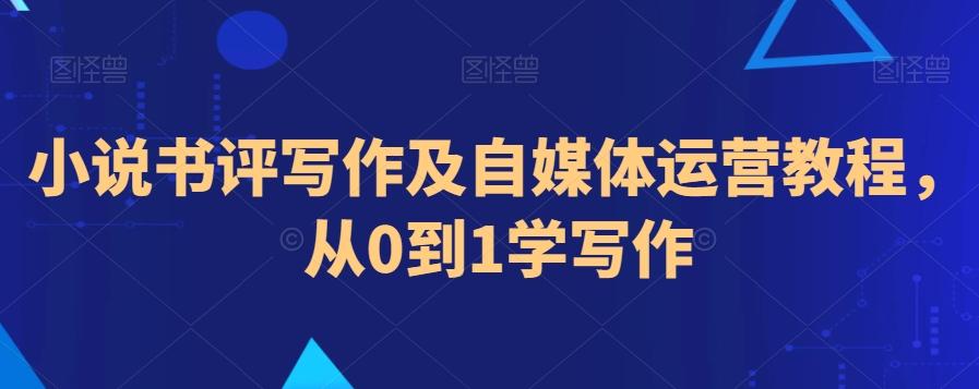 小说书评写作及自媒体运营教程，从0到1学写作-观棋网创