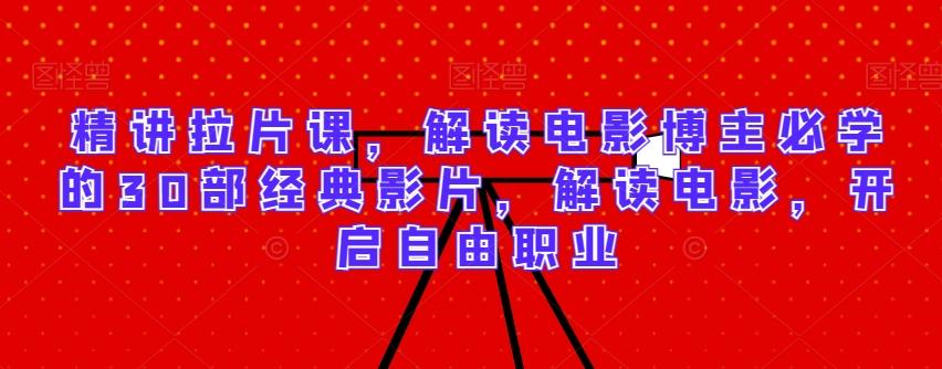 精讲拉片课，解读电影博主必学的30部经典影片，解读电影，开启自由职业-观棋网创