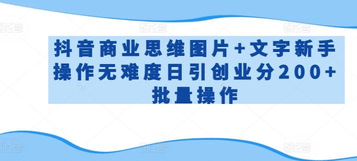 抖音商业思维图片+文字新手操作无难度日引创业分200+批量操作【揭秘】-观棋网创