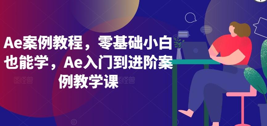 Ae案例教程，零基础小白也能学，Ae入门到进阶案例教学课-观棋网创