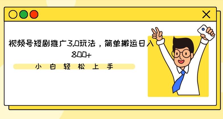 视频号短剧推广3.0玩法，简单搬运日入800+【揭秘】-观棋网创