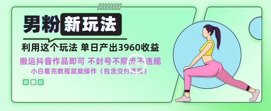 男粉新玩法小白一天也能有3960的收益，不违规不封号不限流，操作当天就能出单【揭秘】-观棋网创