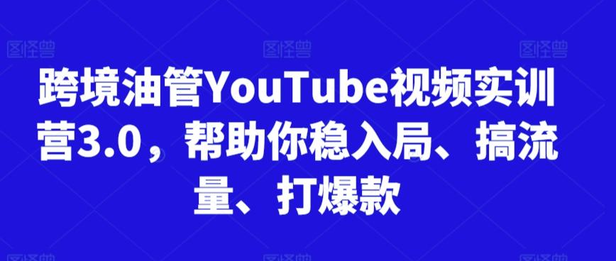 跨境油管YouTube视频实训营3.0，帮助你稳入局、搞流量、打爆款-观棋网创