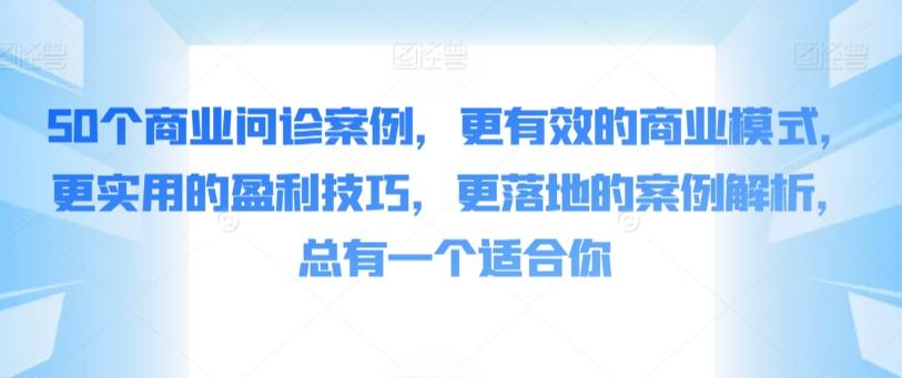 50个商业问诊案例，更有效的商业模式，更实用的盈利技巧，更落地的案例解析，总有一个适合你-观棋网创