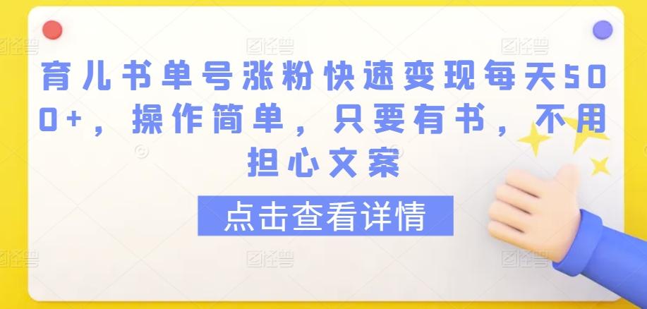 育儿书单号涨粉快速变现每天500+，操作简单，只要有书，不用担心文案【揭秘】-观棋网创