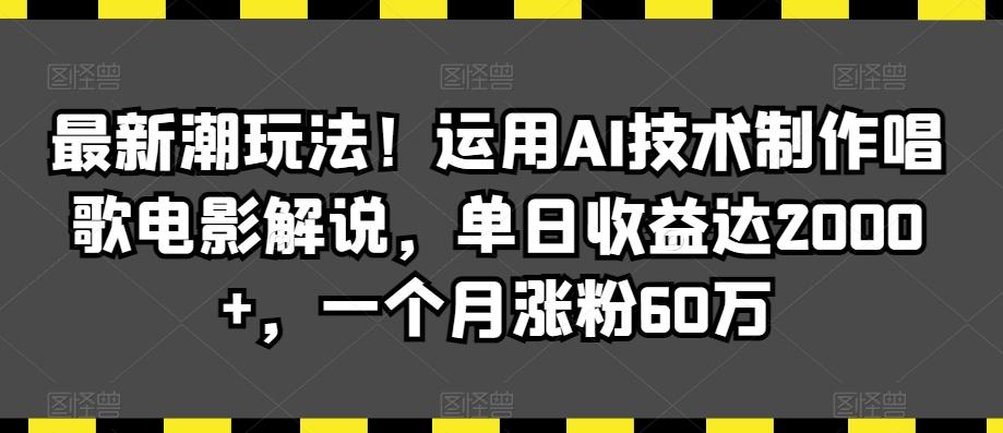 最新潮玩法！运用AI技术制作唱歌电影解说，单日收益达2000+，一个月涨粉60万【揭秘】-观棋网创