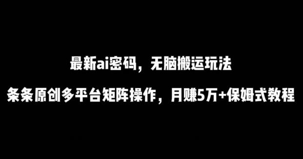 最新ai流量密码，傻瓜式搬运玩法，条条原创，多平台矩阵操作，月赚5万+保姆式教程【揭秘】-观棋网创