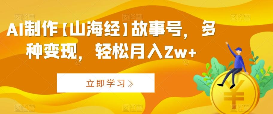 AI制作【山海经】故事号，多种变现，轻松月入2w+【揭秘】-观棋网创
