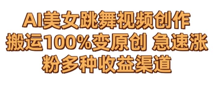 AI美女跳舞视频0成本创作，骚操作搬运，100%变原创，急速涨粉，多种收益渠道【揭秘】-观棋网创