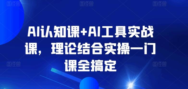 AI认知课+AI工具实战课，理论结合实操一门课全搞定-观棋网创
