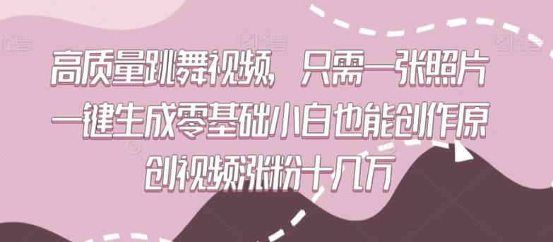 高质量跳舞视频，只需一张照片一键生成零基础小白也能创作原创视频涨粉十几万【揭秘】-观棋网创