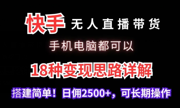 快手无人直播带货，手机电脑都可以，18种变现思路详解，搭建简单日佣2500+【揭秘】-观棋网创