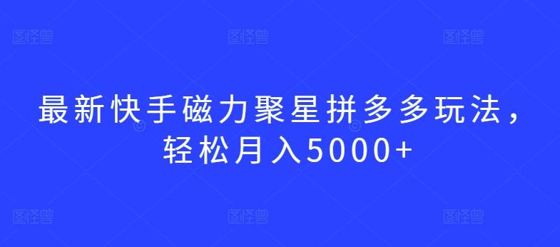 最新快手磁力聚星拼多多玩法，轻松月入5000+【揭秘】-观棋网创