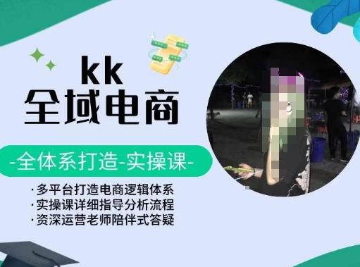 KK全域电商，全体系打造实操课，多平台打造电商逻辑体系-观棋网创