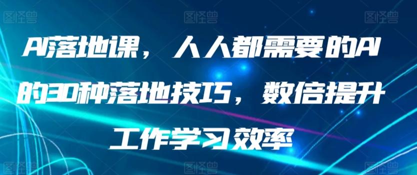 AI落地课，人人都需要的AI的30种落地技巧，数倍提升工作学习效率-观棋网创