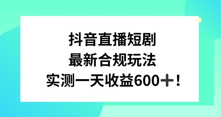 抖音直播短剧最新合规玩法，实测一天变现600+，教程+素材全解析【揭秘】-观棋网创