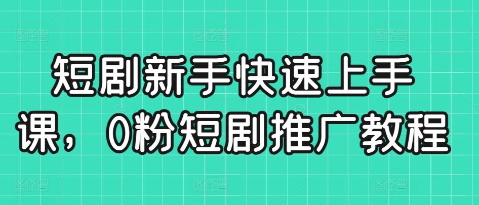 短剧新手快速上手课，0粉短剧推广教程-观棋网创