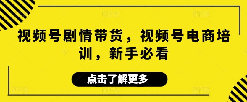 视频号剧情带货，视频号电商培训，新手必看-观棋网创