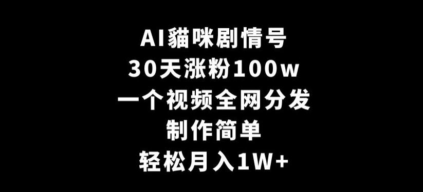 AI貓咪剧情号，30天涨粉100w，制作简单，一个视频全网分发，轻松月入1W+【揭秘】-观棋网创