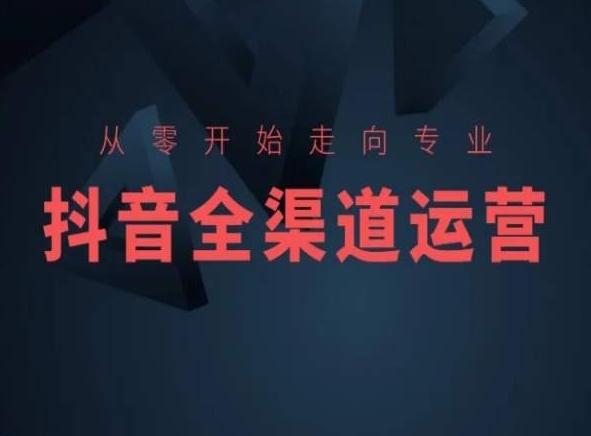 从零开始走向专业，抖音全渠道运营，抖音电商培训-观棋网创