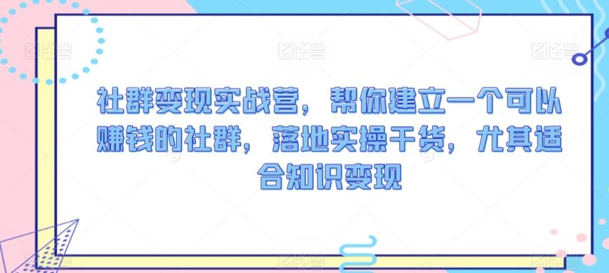 社群变现实战营，帮你建立一个可以赚钱的社群，落地实操干货，尤其适合知识变现-观棋网创