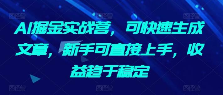 AI掘金实战营，可快速生成文章，新手可直接上手，收益趋于稳定-观棋网创