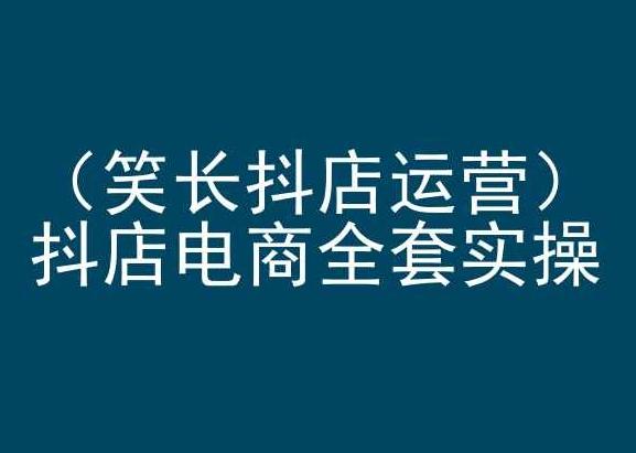 笑长抖店运营，抖店电商全套实操，抖音小店电商培训-观棋网创