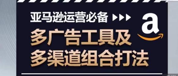 亚马逊运营必备，多广告工具及多渠道组合打法-观棋网创