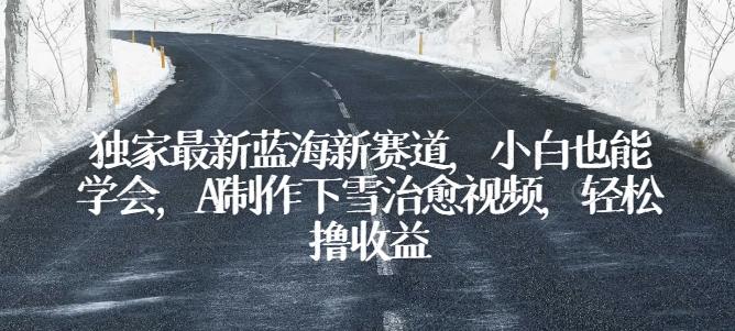 独家最新蓝海新赛道，小白也能学会，AI制作下雪治愈视频，轻松撸收益【揭秘】-观棋网创