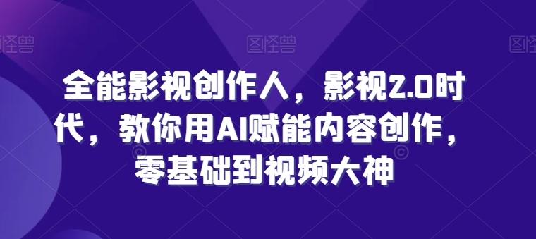 全能影视创作人，影视2.0时代，教你用AI赋能内容创作，​零基础到视频大神-观棋网创