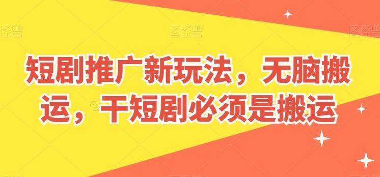 短剧推广新玩法，无脑搬运，干短剧必须是搬运【揭秘】-观棋网创
