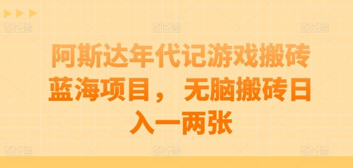 阿斯达年代记游戏搬砖蓝海项目， 无脑搬砖日入一两张【揭秘】-观棋网创