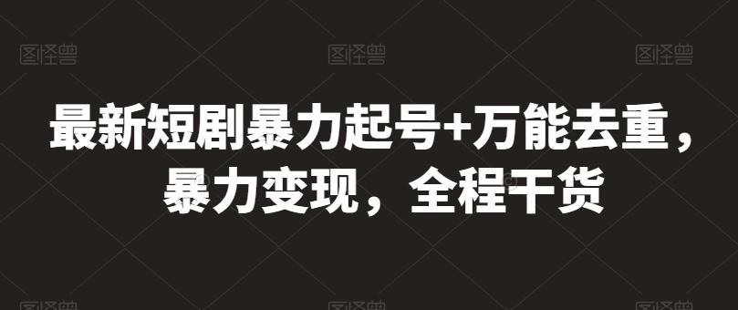 最新短剧暴力起号+万能去重，暴力变现，全程干货【揭秘】-观棋网创