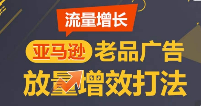 亚马逊流量增长-老品广告放量增效打法，循序渐进，打造更多TOP listing​-观棋网创