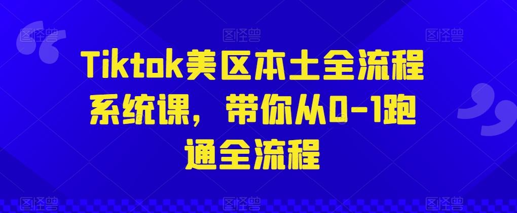 Tiktok美区本土全流程系统课，带你从0-1跑通全流程-观棋网创