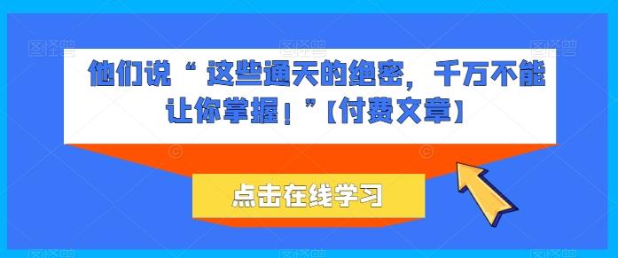 他们说 “ 这些通天的绝密，千万不能让你掌握! ”【付费文章】-观棋网创