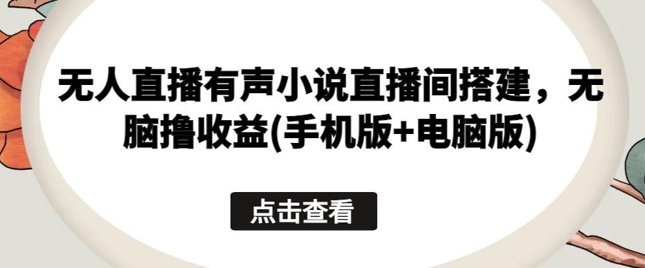无人直播有声小说直播间搭建，无脑撸收益(手机版+电脑版)-观棋网创