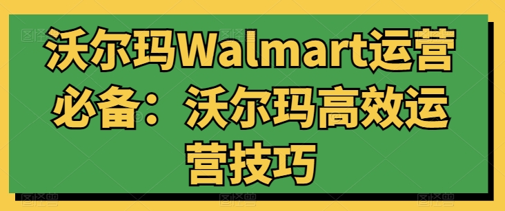 沃尔玛Walmart运营必备：沃尔玛高效运营技巧-观棋网创