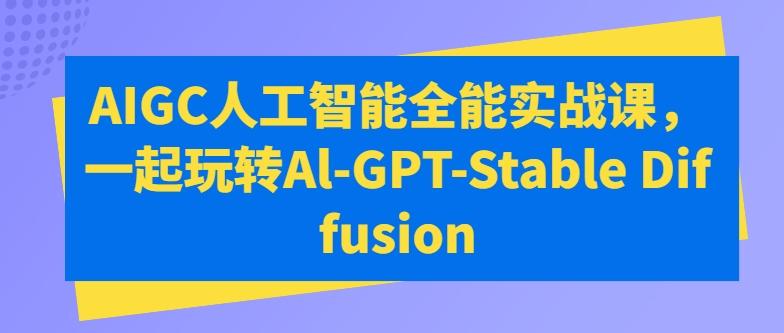 AIGC人工智能全能实战课，一起玩转Al-GPT-Stable Diffusion-观棋网创