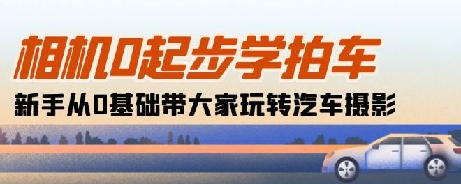 相机0起步学拍车：新手从0基础带大家玩转汽车摄影(18节课)-观棋网创