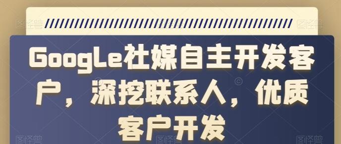 Google社媒自主开发客户，深挖联系人，优质客户开发-观棋网创