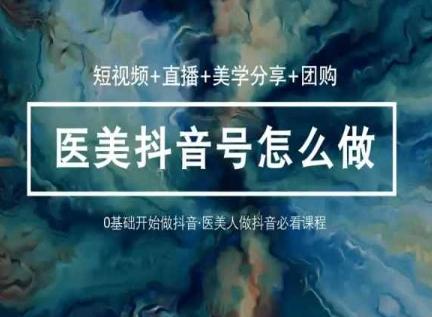 玩转医美抖音短视频与直播，36堂网课学逻辑(短视频+直播+美学分享+团购)-观棋网创