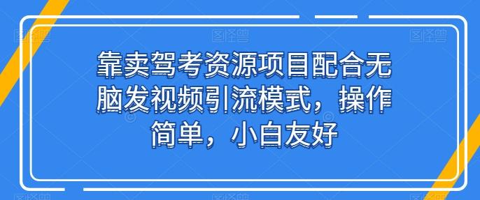 靠卖驾考资源项目配合无脑发视频引流模式，操作简单，小白友好【揭秘】-观棋网创