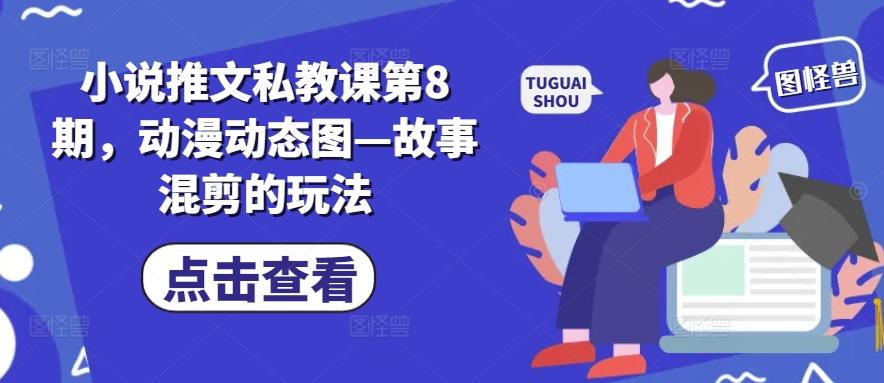小说推文私教课第8期，动漫动态图—故事混剪的玩法-观棋网创