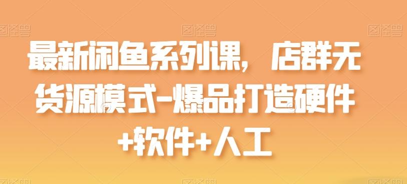 最新闲鱼系列课，店群无货源模式-爆品打造硬件+软件+人工-观棋网创