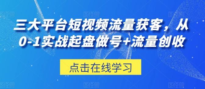 三大平台短视频流量获客，从0-1实战起盘做号+流量创收-观棋网创