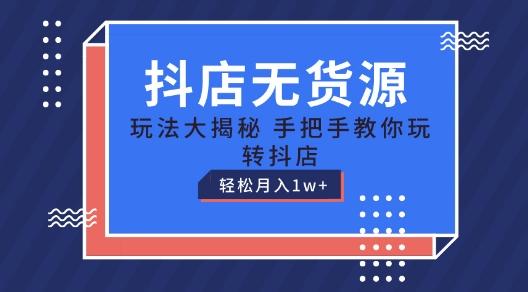 抖店无货源玩法，保姆级教程手把手教你玩转抖店，轻松月入1W+【揭秘】-观棋网创