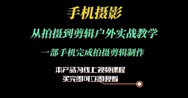 运镜剪辑实操课，手机摄影从拍摄到剪辑户外实战教学，一部手机完成拍摄剪辑制作-观棋网创