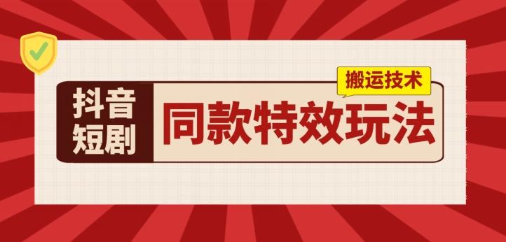 抖音短剧同款特效搬运技术，实测一天千元收益-观棋网创