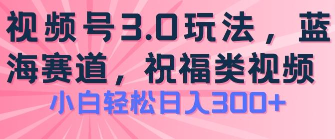 2024视频号蓝海项目，祝福类玩法3.0，操作简单易上手，日入300+【揭秘】-观棋网创